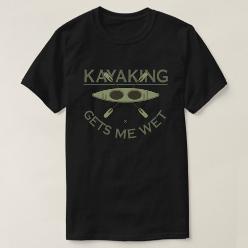 Kayaking Gets Me Wet Funny Kayak Enthusiast T_Shirt