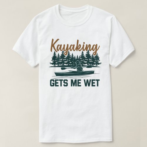 Kayaking Gets Me Wet Funny Kayak Enthusiast T_Shirt