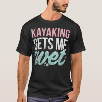 Kayaking Gets Me Wet  Funny Kayak Lover Gift  T-Shirt