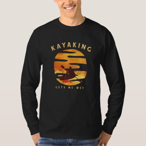 Kayaking Gets Me Wet  Kayak T_Shirt