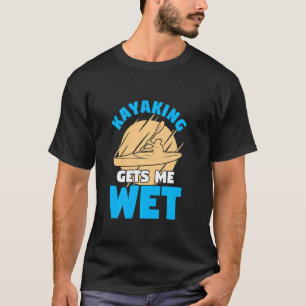 Kayaking Gets Me Wet Paddling  For A Kayaker T-Shirt