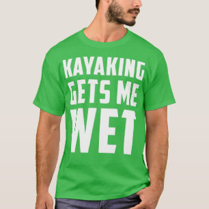 Kayaking Gets Me Wet White T-Shirt