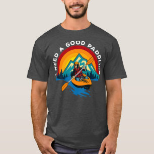 Kayaking I Need A Good Paddling 2 T-Shirt