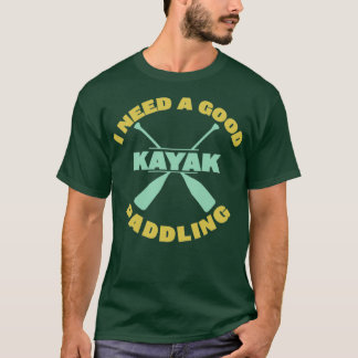 Kayaking I Need A Good Paddling T-Shirt