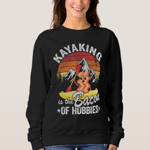 Kayaking Is The Bacon Of Hobbies Kayak Dad Kayaker Sweatshirt