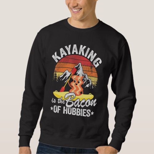 Kayaking Is The Bacon Of Hobbies Kayak Dad Kayaker Sweatshirt