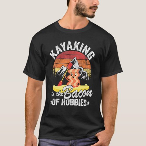 Kayaking Is The Bacon Of Hobbies Kayak Dad Kayaker T_Shirt