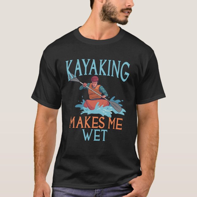 Kayaking Makes Me Wet T-Shirt (Front)