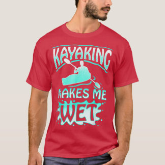 Kayaking Makes Me Wet Watersports Men Women Gift T-Shirt