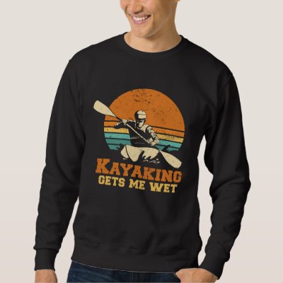 Kayakn I Kayaking Gets Me Wet Boating Paddling Kay Sweatshirt