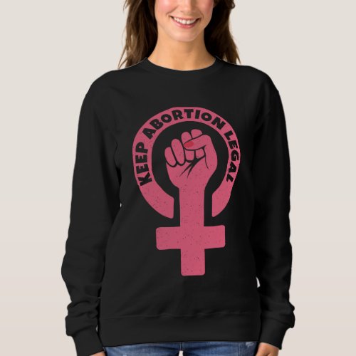 Keep Abortion Legal Pro_Choice Feminist Sweatshirt
