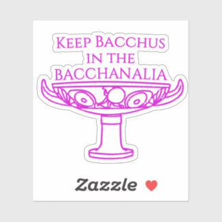 Keep Bacchus in the Bacchanalia sticker