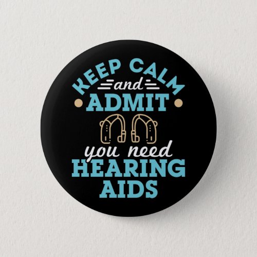 Keep Calm and Admit You Need Hearing Aids Button