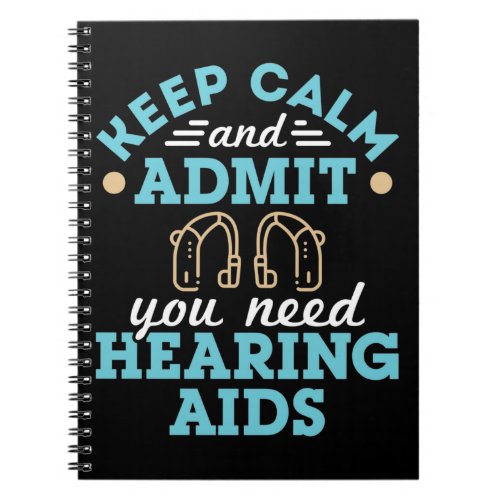Keep Calm and Admit You Need Hearing Aids Notebook
