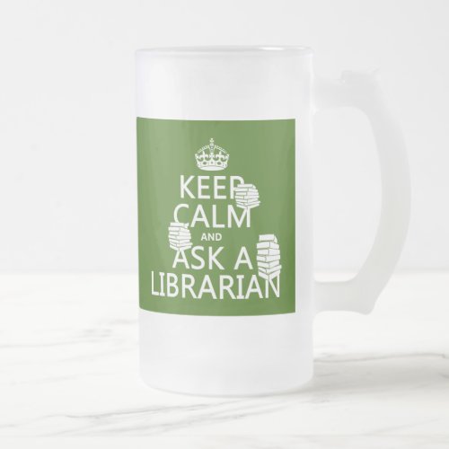 Keep Calm and Ask A Librarian any color Frosted Glass Beer Mug
