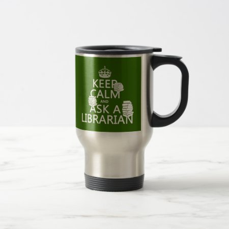 Keep Calm And Ask A Librarian (any Color) Travel Mug