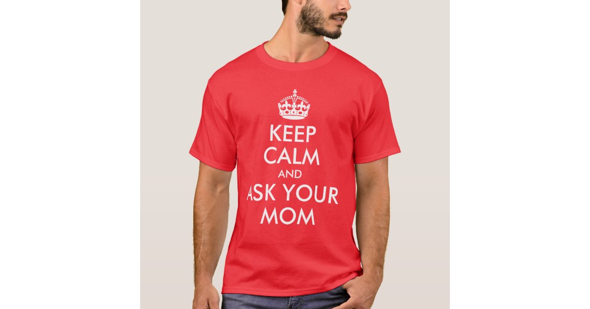 Keep Calm And Ask Your Mom Shirt Zazzle 