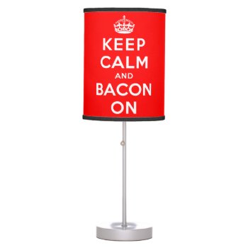 Keep Calm And Bacon On Table Lamp by keepcalmparodies at Zazzle