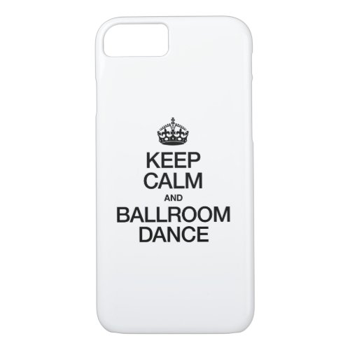 KEEP CALM AND BALLROOM DANCE iPhone 87 CASE