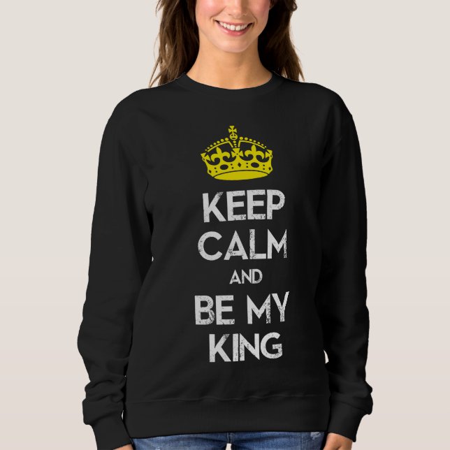 Keep Calm and Be My King Sweatshirt (Front)