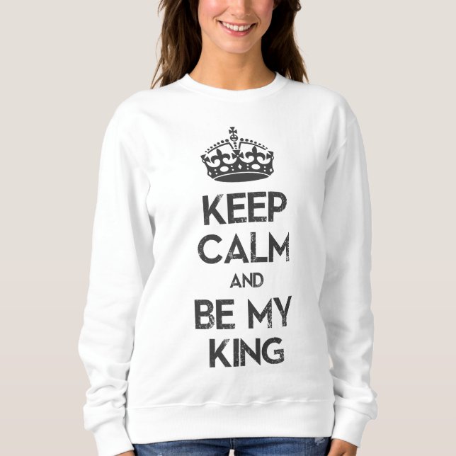 Keep Calm and Be My King Sweatshirt (Front)
