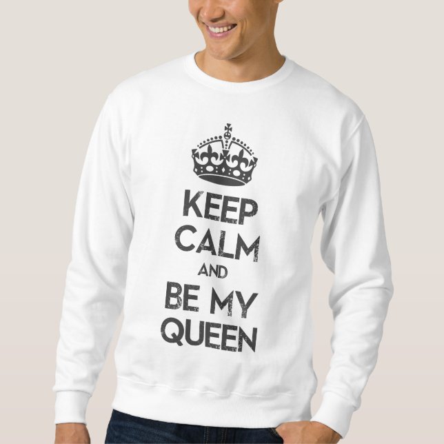 Keep Calm and Be My Queen Sweatshirt (Front)