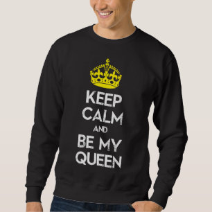 Keep Calm and Be My Queen Sweatshirt