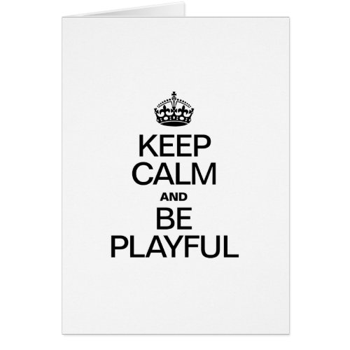 KEEP CALM AND BE PLAYFUL