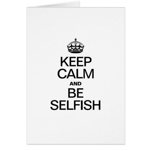 KEEP CALM AND BE SELFISH