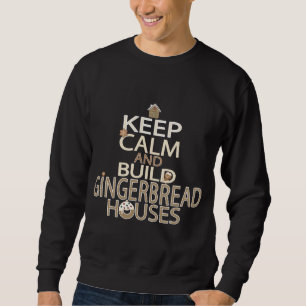 Keep Calm and Build Gingerbread Houses Sweatshirt