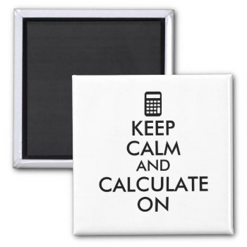 Keep Calm And Calculate On Calculator Custom Magnet by keepcalmandyour at Zazzle