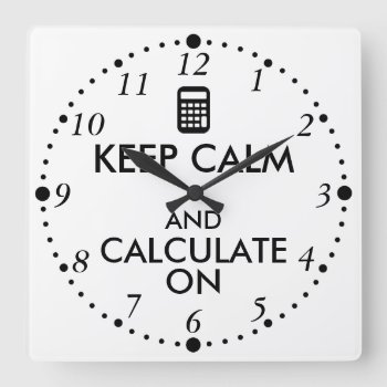 Keep Calm And Calculate On Calculator Custom Square Wall Clock by keepcalmandyour at Zazzle