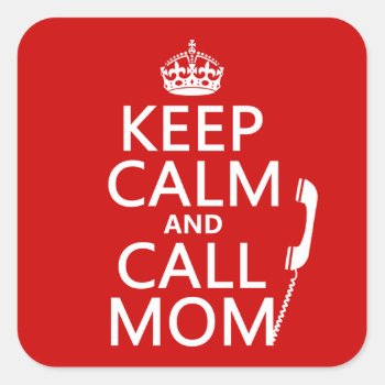 Keep Calm And Call Mom - All Colours Square Sticker by keepcalmbax at Zazzle