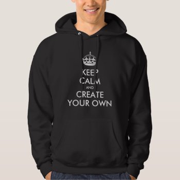 Keep Calm And Carry On Create Your Own Hoodie by MovieFun at Zazzle