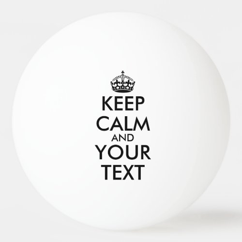Keep Calm and Carry On _ Create Your Own Ping Pong Ping Pong Ball