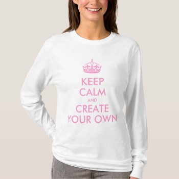 Keep Calm And Carry On Create Your Own | Pink T-shirt by MovieFun at Zazzle
