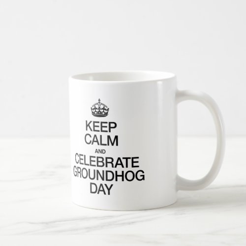 KEEP CALM AND CELEBRATE GROUNDHOG DAY COFFEE MUG