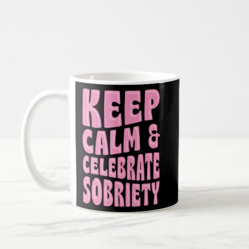 Keep Calm And Celebrate Sobriety Sober Anniversary Coffee Mug