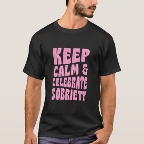 Keep Calm And Celebrate Sobriety Sober Anniversary T_Shirt