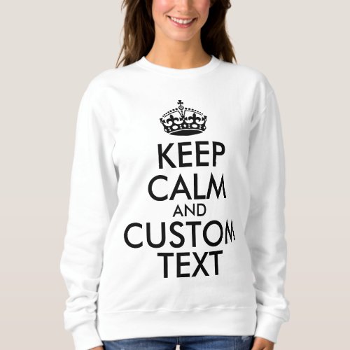 Keep Calm and Create Your Own Make Add Text Here Sweatshirt