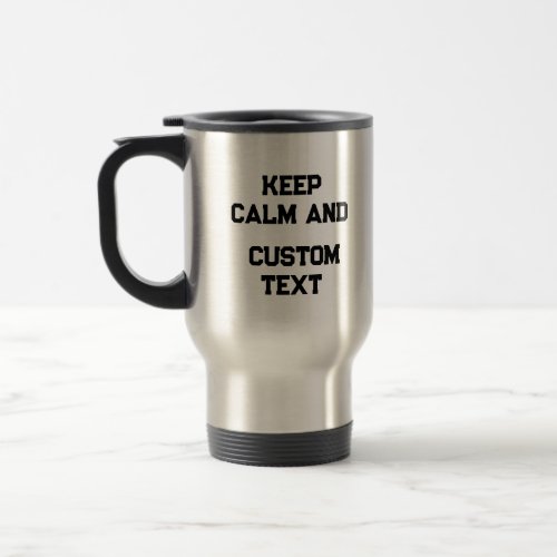 Keep Calm and Create Your Own Make Add Text Here T Travel Mug