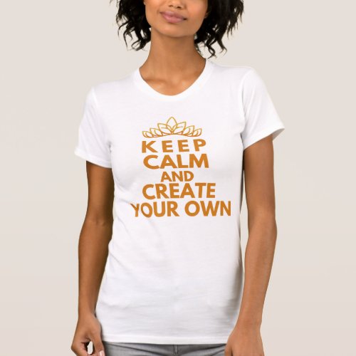 Keep calm and create your own T_Shirt