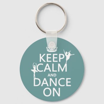 Keep Calm And Dance On (ballet) (all Colors) Keychain by keepcalmbax at Zazzle