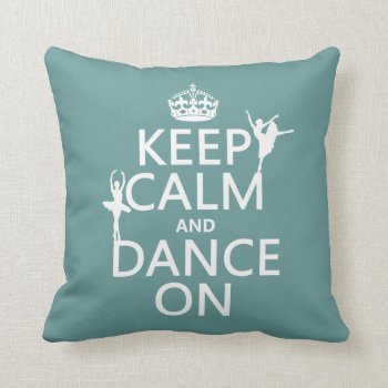 Keep Calm And Dance On (ballet) (all Colors) Throw Pillow by keepcalmbax at Zazzle
