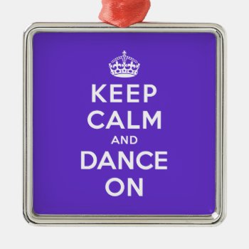 Keep Calm And Dance On Metal Ornament by keepcalmparodies at Zazzle
