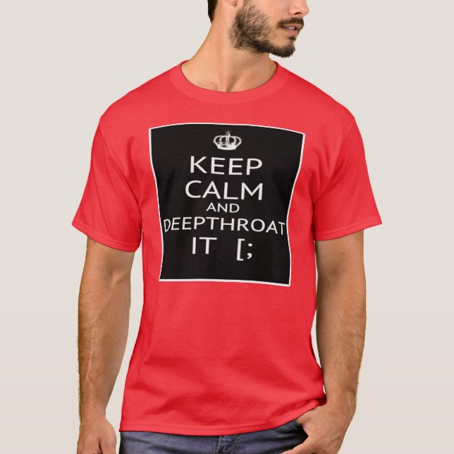 Keep Calm And Deep Throat It -- T- Shirt (Front)