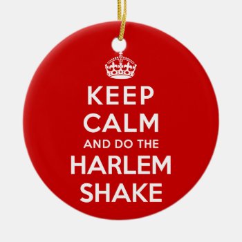 Keep Calm And Do The Harlem Shake Ceramic Ornament by keepcalmparodies at Zazzle