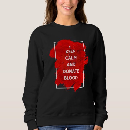 Keep Calm And Donate Blood  Blood Donor Sweatshirt