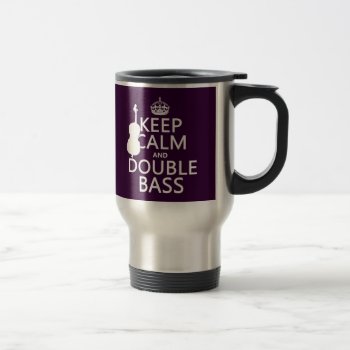 Keep Calm And Double Bass (any Background Color) Travel Mug by keepcalmbax at Zazzle