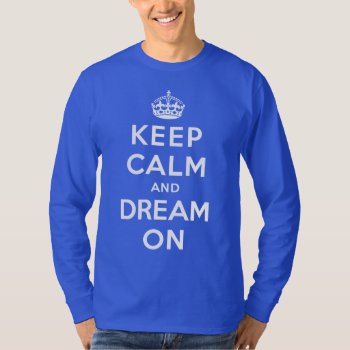 Keep Calm And Dream On T-shirt by keepcalmparodies at Zazzle